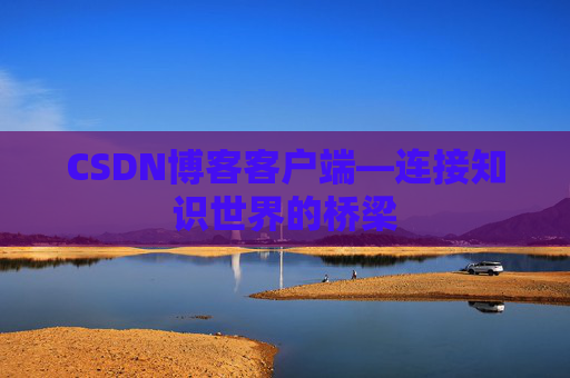 CSDN博客客户端—连接知识世界的桥梁