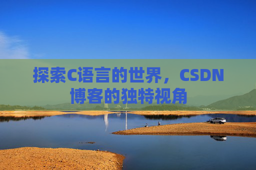 探索C语言的世界，CSDN博客的独特视角